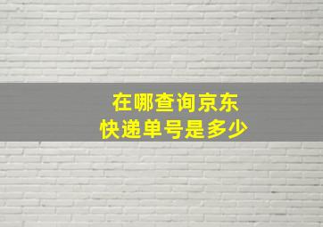 在哪查询京东快递单号是多少