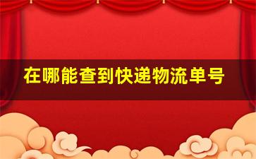 在哪能查到快递物流单号