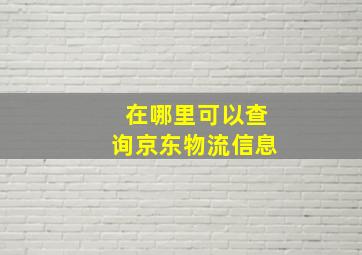 在哪里可以查询京东物流信息