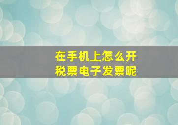 在手机上怎么开税票电子发票呢