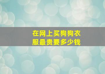 在网上买狗狗衣服最贵要多少钱