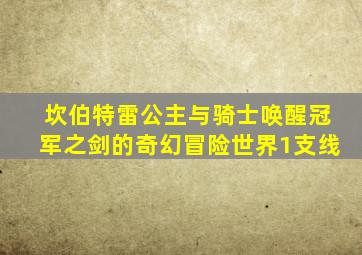 坎伯特雷公主与骑士唤醒冠军之剑的奇幻冒险世界1支线