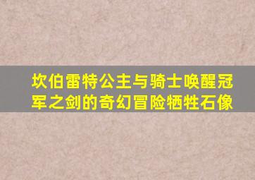 坎伯雷特公主与骑士唤醒冠军之剑的奇幻冒险牺牲石像