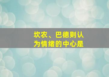 坎农、巴德则认为情绪的中心是