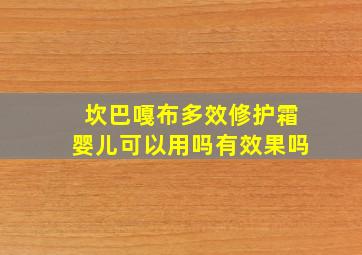 坎巴嘎布多效修护霜婴儿可以用吗有效果吗