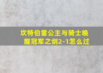 坎特伯雷公主与骑士唤醒冠军之剑2-1怎么过