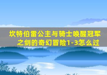 坎特伯雷公主与骑士唤醒冠军之剑的奇幻冒险1-3怎么过