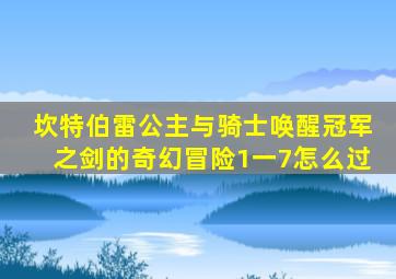 坎特伯雷公主与骑士唤醒冠军之剑的奇幻冒险1一7怎么过