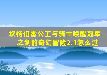 坎特伯雷公主与骑士唤醒冠军之剑的奇幻冒险2.1怎么过