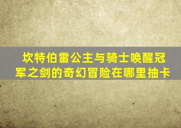 坎特伯雷公主与骑士唤醒冠军之剑的奇幻冒险在哪里抽卡