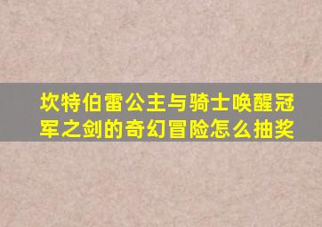 坎特伯雷公主与骑士唤醒冠军之剑的奇幻冒险怎么抽奖