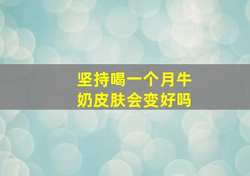 坚持喝一个月牛奶皮肤会变好吗