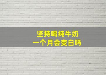 坚持喝纯牛奶一个月会变白吗