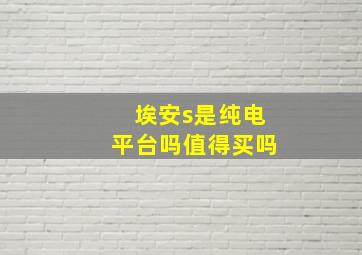 埃安s是纯电平台吗值得买吗