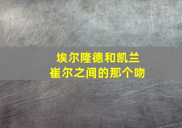 埃尔隆德和凯兰崔尔之间的那个吻