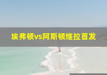 埃弗顿vs阿斯顿维拉首发