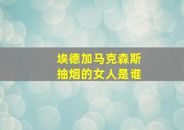 埃德加马克森斯抽烟的女人是谁