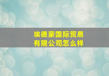 埃德蒙国际贸易有限公司怎么样