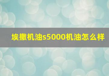 埃撒机油s5000机油怎么样