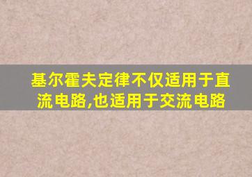 基尔霍夫定律不仅适用于直流电路,也适用于交流电路