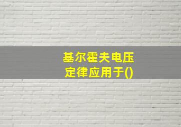 基尔霍夫电压定律应用于()