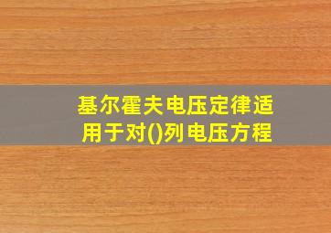 基尔霍夫电压定律适用于对()列电压方程