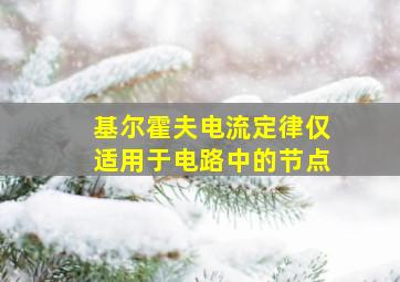 基尔霍夫电流定律仅适用于电路中的节点