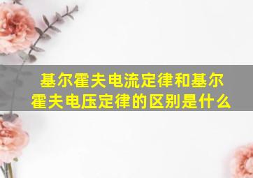 基尔霍夫电流定律和基尔霍夫电压定律的区别是什么