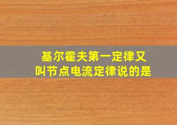 基尔霍夫第一定律又叫节点电流定律说的是