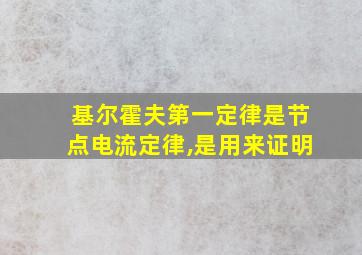 基尔霍夫第一定律是节点电流定律,是用来证明