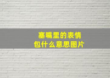 塞嘴里的表情包什么意思图片