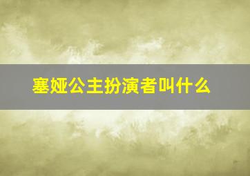 塞娅公主扮演者叫什么