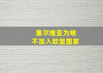 塞尔维亚为啥不加入欧盟国家