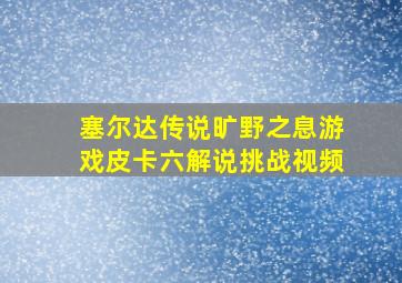 塞尔达传说旷野之息游戏皮卡六解说挑战视频