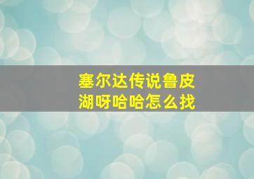 塞尔达传说鲁皮湖呀哈哈怎么找