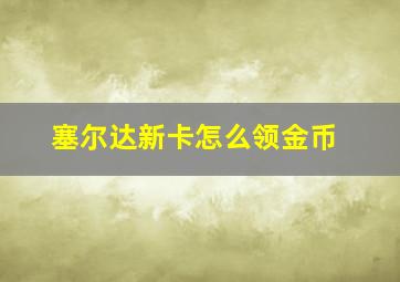 塞尔达新卡怎么领金币