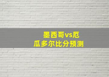 墨西哥vs厄瓜多尔比分预测