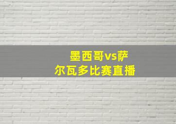 墨西哥vs萨尔瓦多比赛直播