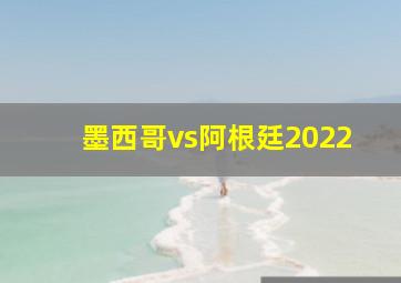 墨西哥vs阿根廷2022