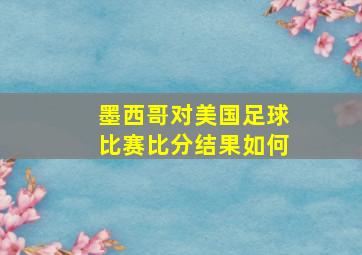 墨西哥对美国足球比赛比分结果如何