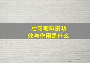 壮阳咖啡的功效与作用是什么