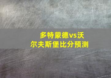 多特蒙德vs沃尔夫斯堡比分预测