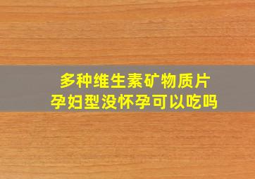 多种维生素矿物质片孕妇型没怀孕可以吃吗