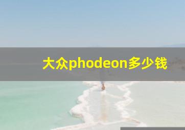 大众phodeon多少钱