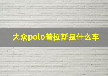 大众polo普拉斯是什么车