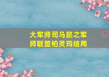 大军师司马懿之军师联盟柏灵筠结局