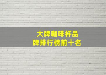 大牌咖啡杯品牌排行榜前十名