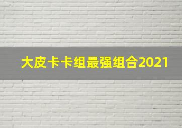 大皮卡卡组最强组合2021