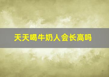 天天喝牛奶人会长高吗