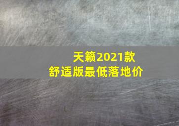 天籁2021款舒适版最低落地价